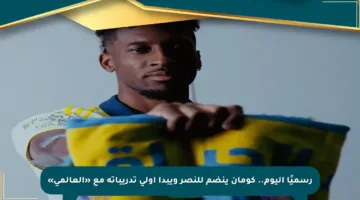 رسميًا اليوم.. كومان ينضم للنصر ويبدأ أولى تدريباته مع «العالمي»